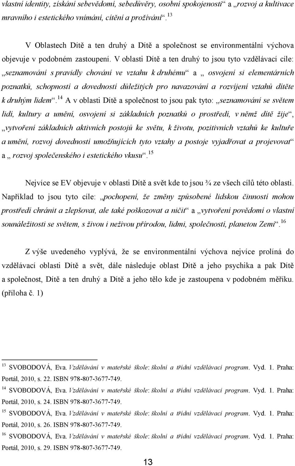 V oblasti Dítě a ten druhý to jsou tyto vzdělávací cíle: seznamování s pravidly chování ve vztahu k druhému a osvojení si elementárních poznatků, schopností a dovedností důležitých pro navazování a