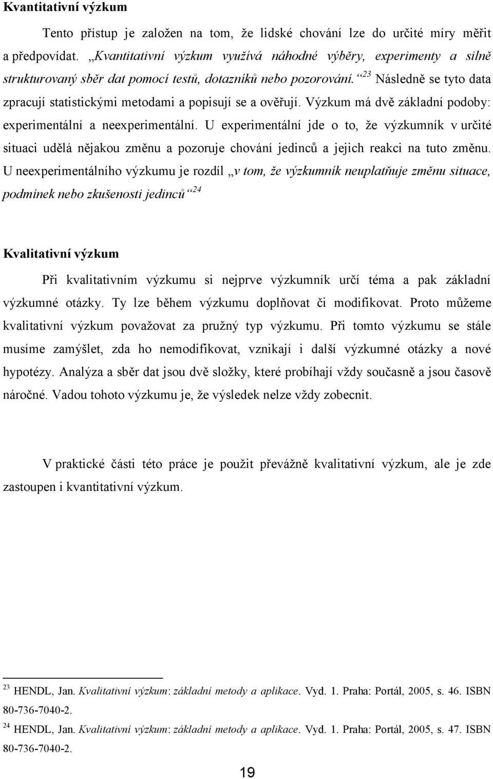 23 Následně se tyto data zpracují statistickými metodami a popisují se a ověřují. Výzkum má dvě základní podoby: experimentální a neexperimentální.