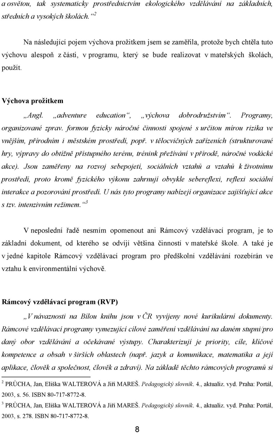 adventure education, výchova dobrodružstvím. Programy, organizované zprav. formou fyzicky náročné činnosti spojené s určitou mírou rizika ve vnějším, přírodním i městském prostředí, popř.