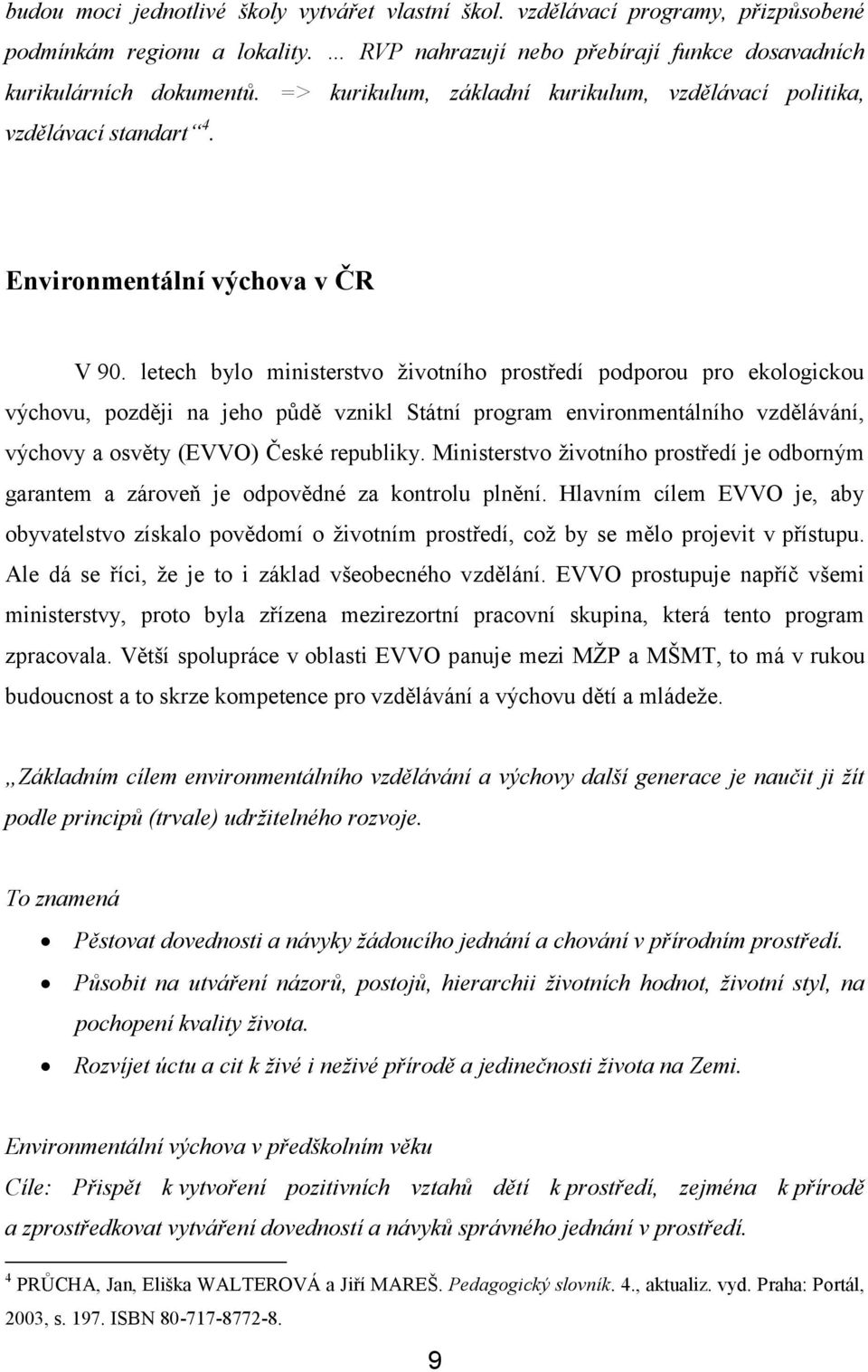 letech bylo ministerstvo životního prostředí podporou pro ekologickou výchovu, později na jeho půdě vznikl Státní program environmentálního vzdělávání, výchovy a osvěty (EVVO) České republiky.