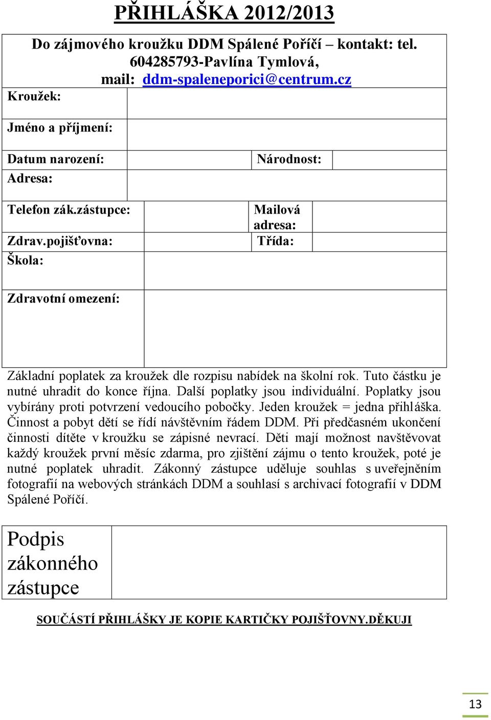 Další poplatky jsou individuální. Poplatky jsou vybírány proti potvrzení vedoucího pobočky. Jeden kroužek = jedna přihláška. Činnost a pobyt dětí se řídí návštěvním řádem DDM.