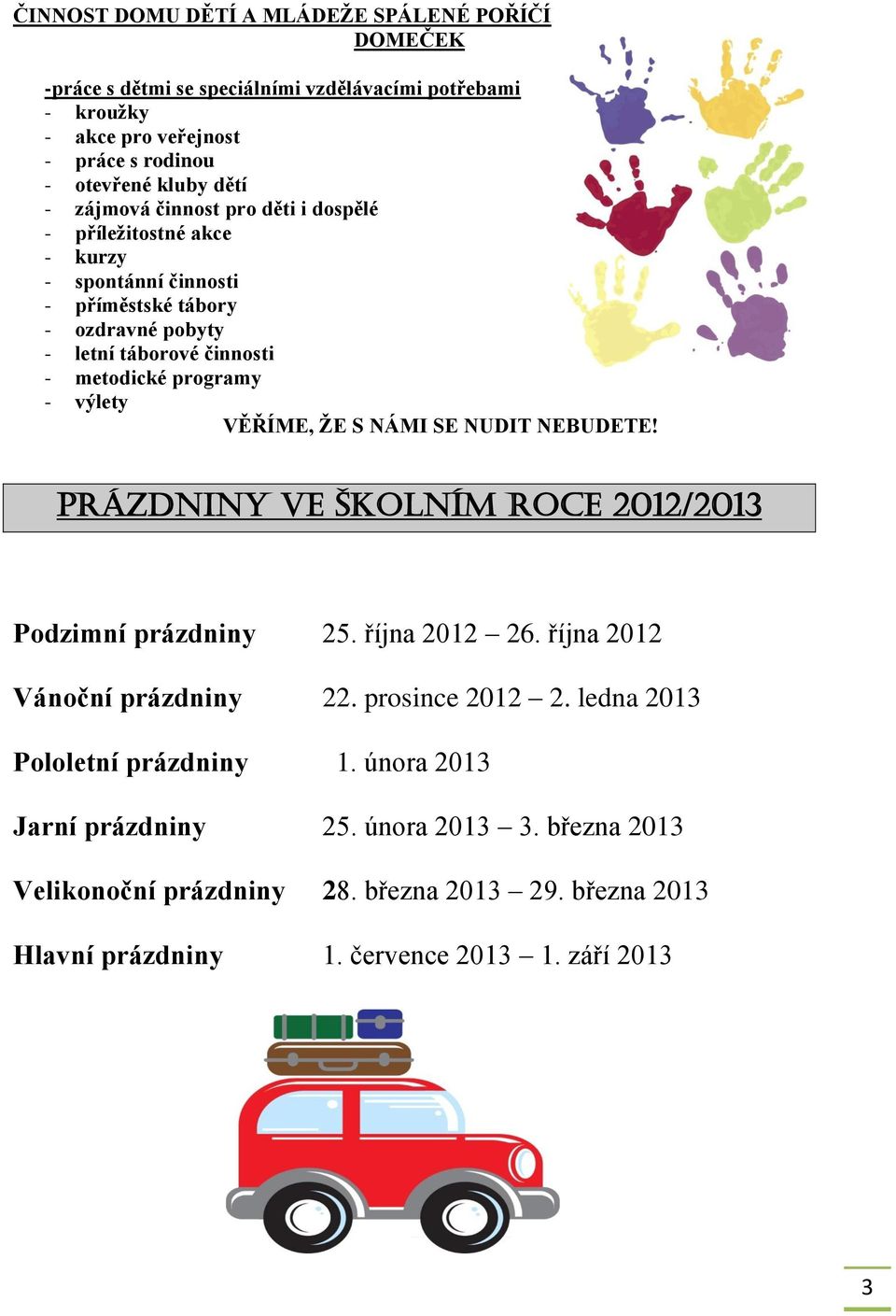 výlety VĚŘÍME, ŽE S NÁMI SE NUDIT NEBUDETE! Prázdniny ve školním roce 2012/2013 Podzimní prázdniny 25. října 2012 26. října 2012 Vánoční prázdniny 22. prosince 2012 2.