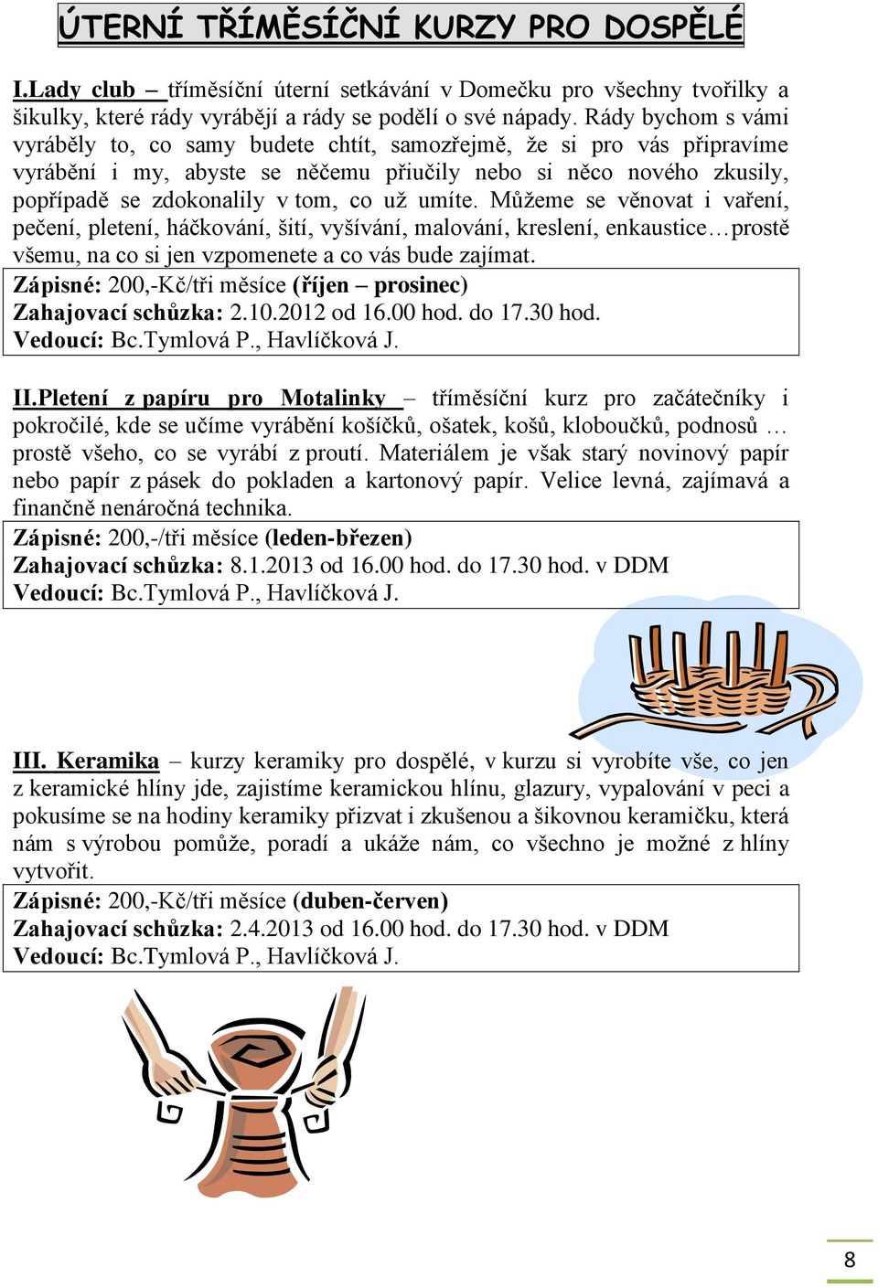 umíte. Můžeme se věnovat i vaření, pečení, pletení, háčkování, šití, vyšívání, malování, kreslení, enkaustice prostě všemu, na co si jen vzpomenete a co vás bude zajímat.