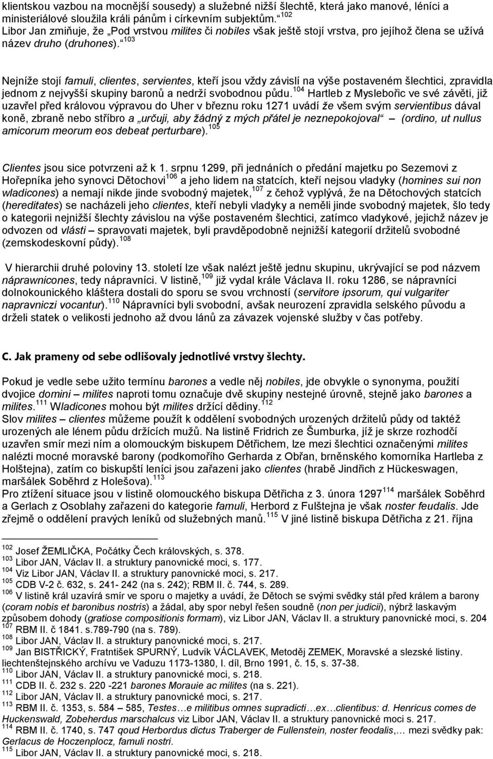 103 Nejníţe stojí famuli, clientes, servientes, kteří jsou vţdy závislí na výše postaveném šlechtici, zpravidla jednom z nejvyšší skupiny baronů a nedrţí svobodnou půdu.