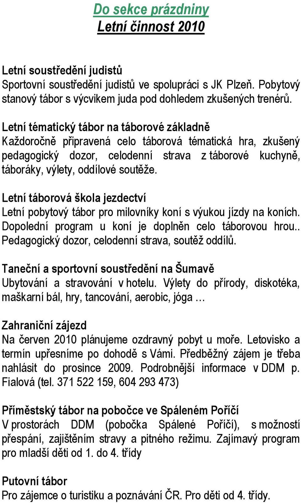 Letní táborová škola jezdectví Letní pobytový tábor pro milovníky koní s výukou jízdy na koních. Dopolední program u koní je doplněn celo táborovou hrou.