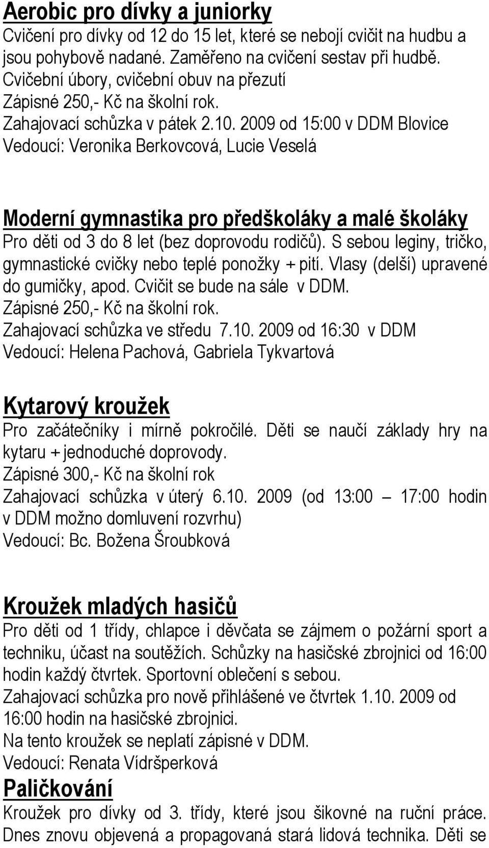 2009 od 15:00 v DDM Blovice Vedoucí: Veronika Berkovcová, Lucie Veselá Moderní gymnastika pro předškoláky a malé školáky Pro děti od 3 do 8 let (bez doprovodu rodičů).