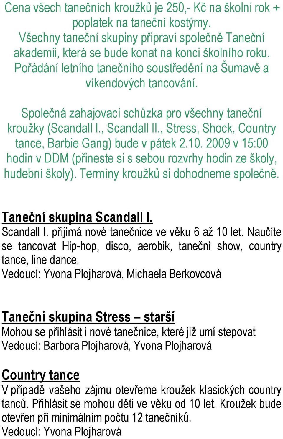 , Stress, Shock, Country tance, Barbie Gang) bude v pátek 2.10. 2009 v 15:00 hodin v DDM (přineste si s sebou rozvrhy hodin ze školy, hudební školy). Termíny kroužků si dohodneme společně.