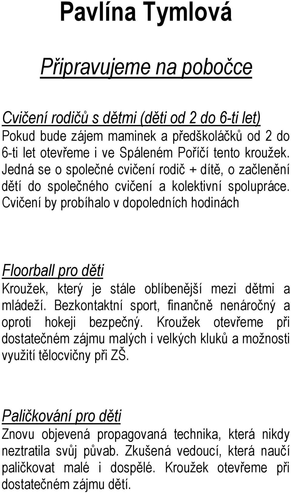 Cvičení by probíhalo v dopoledních hodinách Floorball pro děti Kroužek, který je stále oblíbenější mezi dětmi a mládeží. Bezkontaktní sport, finančně nenáročný a oproti hokeji bezpečný.