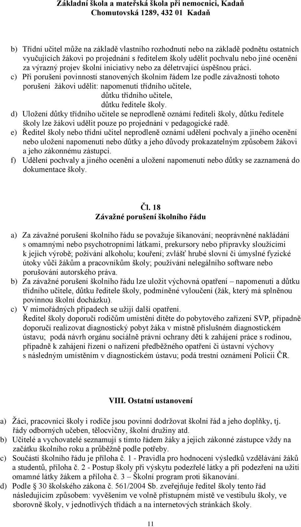 c) Při porušení povinností stanovených školním řádem lze podle závažnosti tohoto porušení žákovi udělit: napomenutí třídního učitele, důtku třídního učitele, důtku ředitele školy.