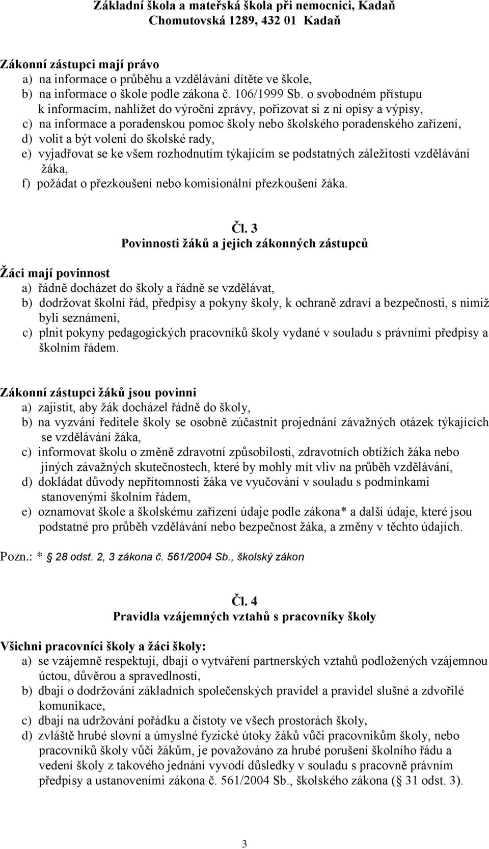 do školské rady, e) vyjadřovat se ke všem rozhodnutím týkajícím se podstatných záležitostí vzdělávání žáka, f) požádat o přezkoušení nebo komisionální přezkoušení žáka. Čl.