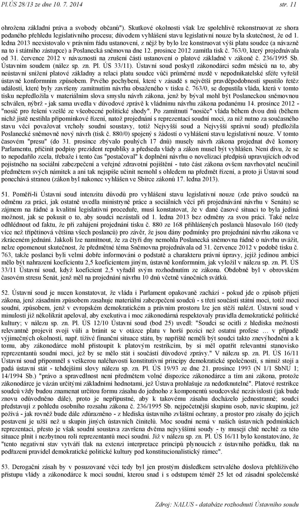 ledna 2013 neexistovalo v právním řádu ustanovení, z nějţ by bylo lze konstruovat výši platu soudce (a návazně na to i státního zástupce) a Poslanecká sněmovna dne 12. prosince 2012 zamítla tisk č.