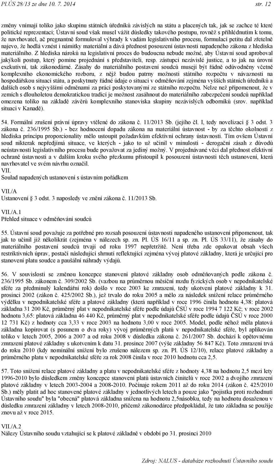 rovněţ s přihlédnutím k tomu, ţe navrhovatel, ač pregnantně formuloval výhrady k vadám legislativního procesu, formulací petitu dal zřetelně najevo, ţe hodlá vznést i námitky materiální a dává