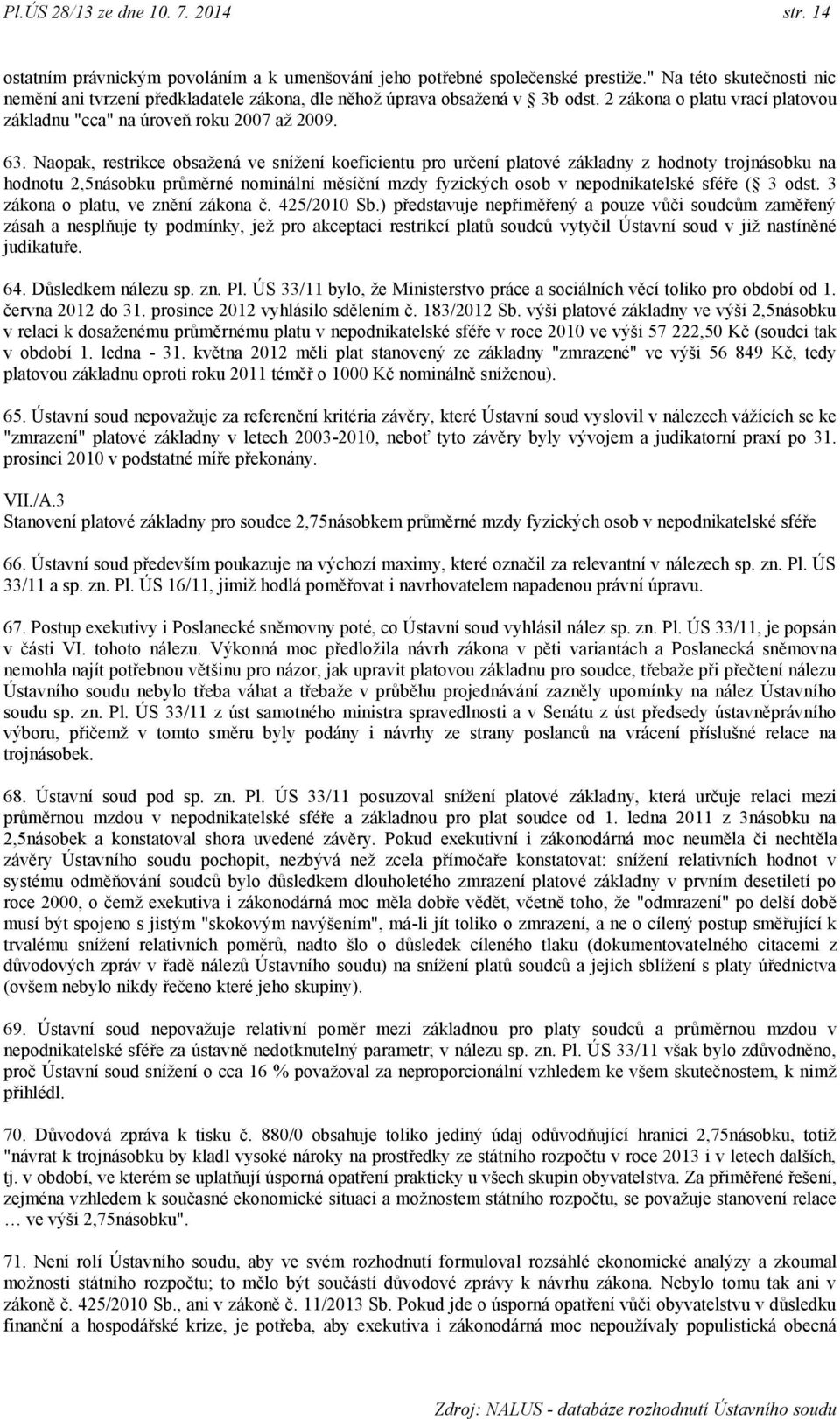 Naopak, restrikce obsaţená ve sníţení koeficientu pro určení platové základny z hodnoty trojnásobku na hodnotu 2,5násobku průměrné nominální měsíční mzdy fyzických osob v nepodnikatelské sféře ( 3