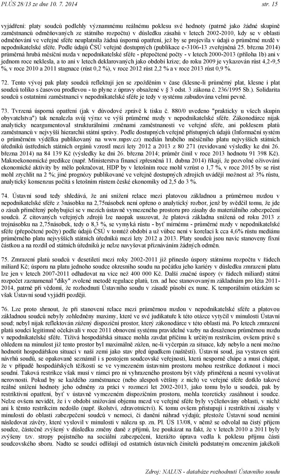 oblasti odměňování ve veřejné sféře neuplatnila ţádná úsporná opatření, jeţ by se projevila v údaji o průměrné mzdě v nepodnikatelské sféře.