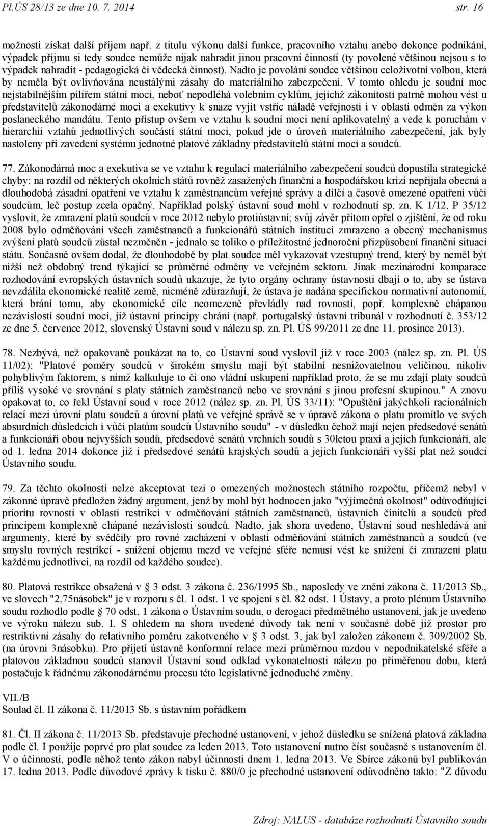 - pedagogická či vědecká činnost). Nadto je povolání soudce většinou celoţivotní volbou, která by neměla být ovlivňována neustálými zásahy do materiálního zabezpečení.