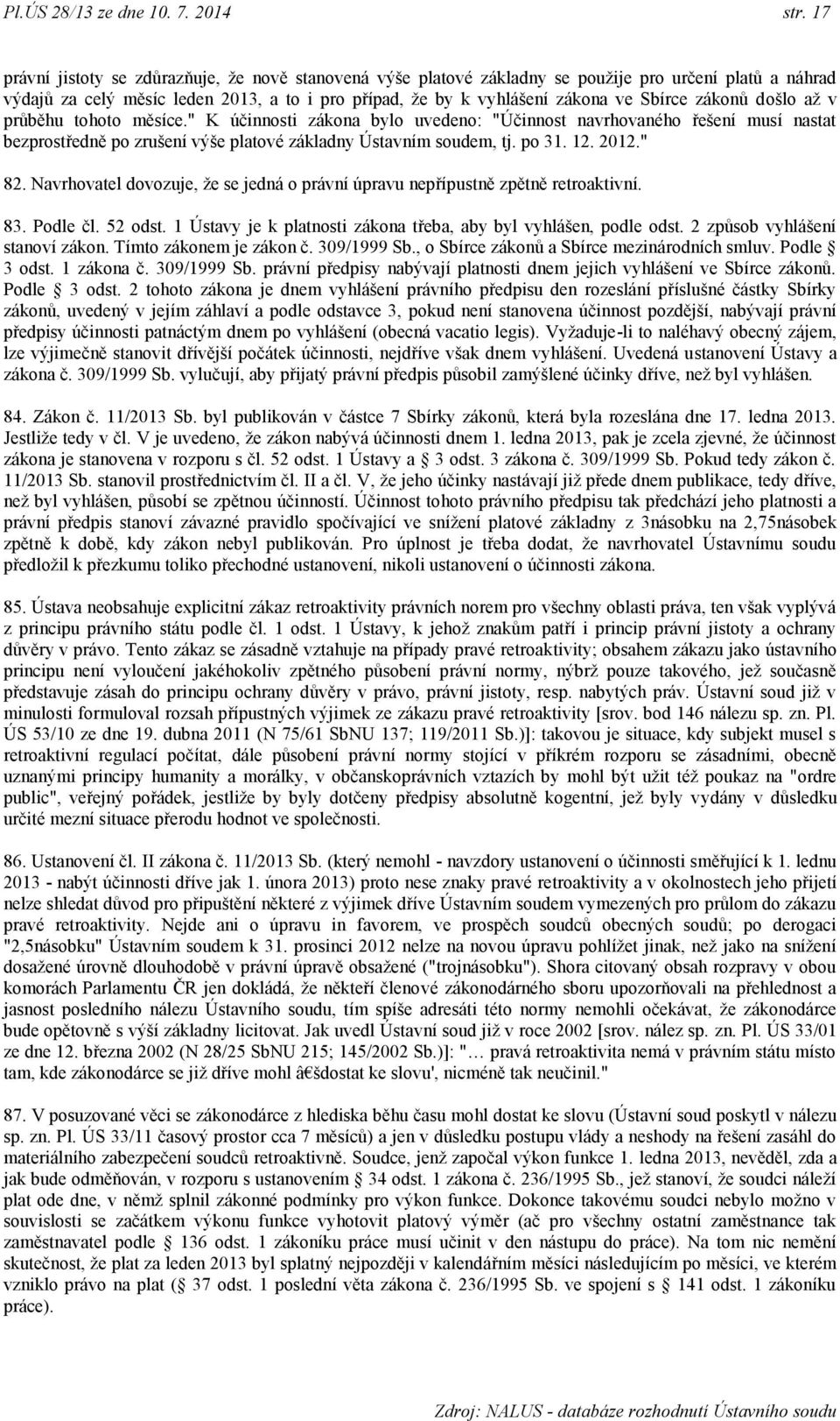 zákonů došlo aţ v průběhu tohoto měsíce." K účinnosti zákona bylo uvedeno: "Účinnost navrhovaného řešení musí nastat bezprostředně po zrušení výše platové základny Ústavním soudem, tj. po 31. 12.