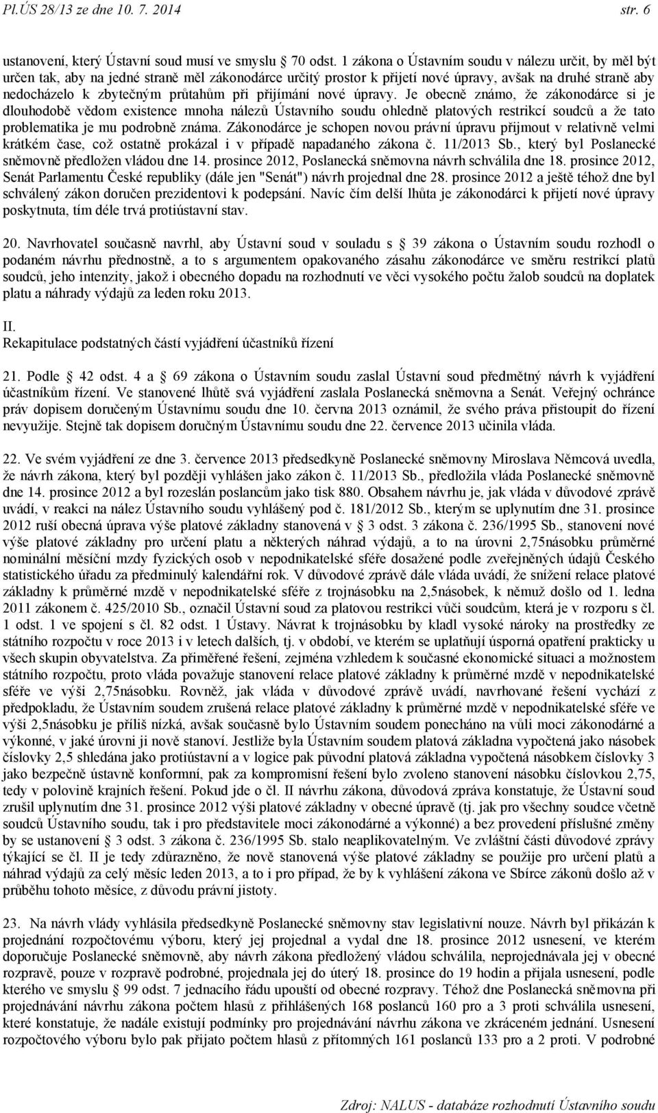 při přijímání nové úpravy. Je obecně známo, ţe zákonodárce si je dlouhodobě vědom existence mnoha nálezů Ústavního soudu ohledně platových restrikcí soudců a ţe tato problematika je mu podrobně známa.