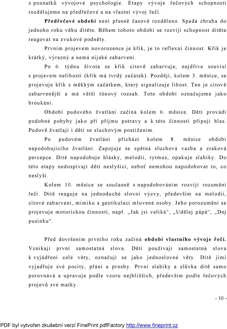 Křik je krátký, výrazný a nemá nijaké zabarvení. Po 6. týdnu života se křik citově zabarvuje, nejdříve souvisí s projevem nelibosti (křik má tvrdý začátek). Později, kolem 3.