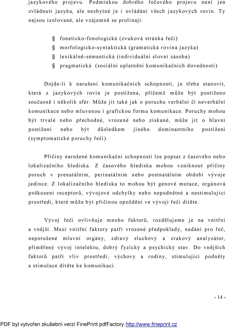 pragmatická (sociální uplatnění komunikačních dovedností) Dojde-li k narušení komunikačních schopností, je třeba stanovit, která z jazykových rovin je postižena, přičemž může být postiženo současně i