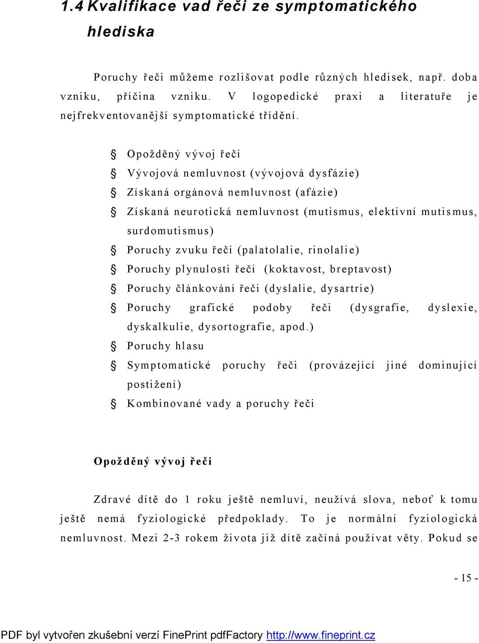 Opožděný vývoj řeči Vývojová nemluvnost (vývojová dysfázie) Získaná orgánová nemluvnost (afázie) Získaná neurotická nemluvnost (mutismus, elektivní mutismus, surdomutismus) Poruchy zvuku řeči