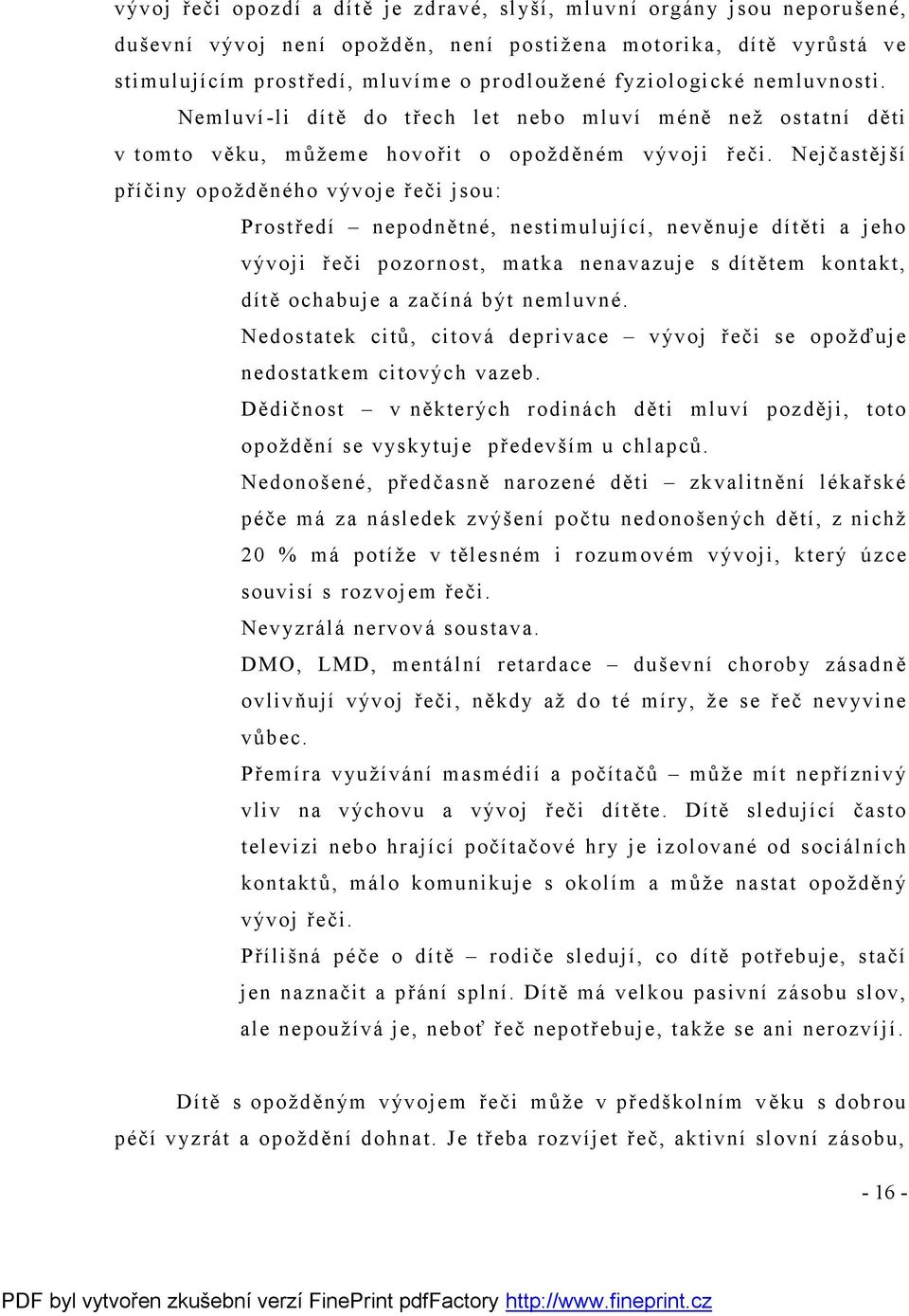 Nejčastější příčiny opožděného vývoje řeči jsou: Prostředí nepodnětné, nestimulující, nevěnuje dítěti a jeho vývoji řeči pozornost, matka nenavazuje s dítětem kontakt, dítě ochabuje a začíná být