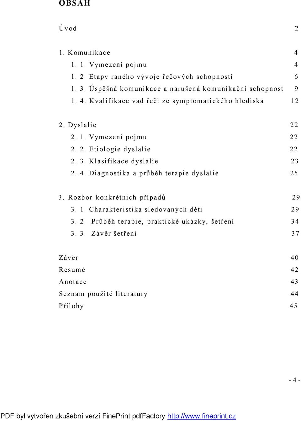 2. Etiologie dyslalie 22 2. 3. Klasifikace dyslalie 23 2. 4. Diagnostika a průběh terapie dyslalie 25 3. Rozbor konkrétních případů 29 3. 1.