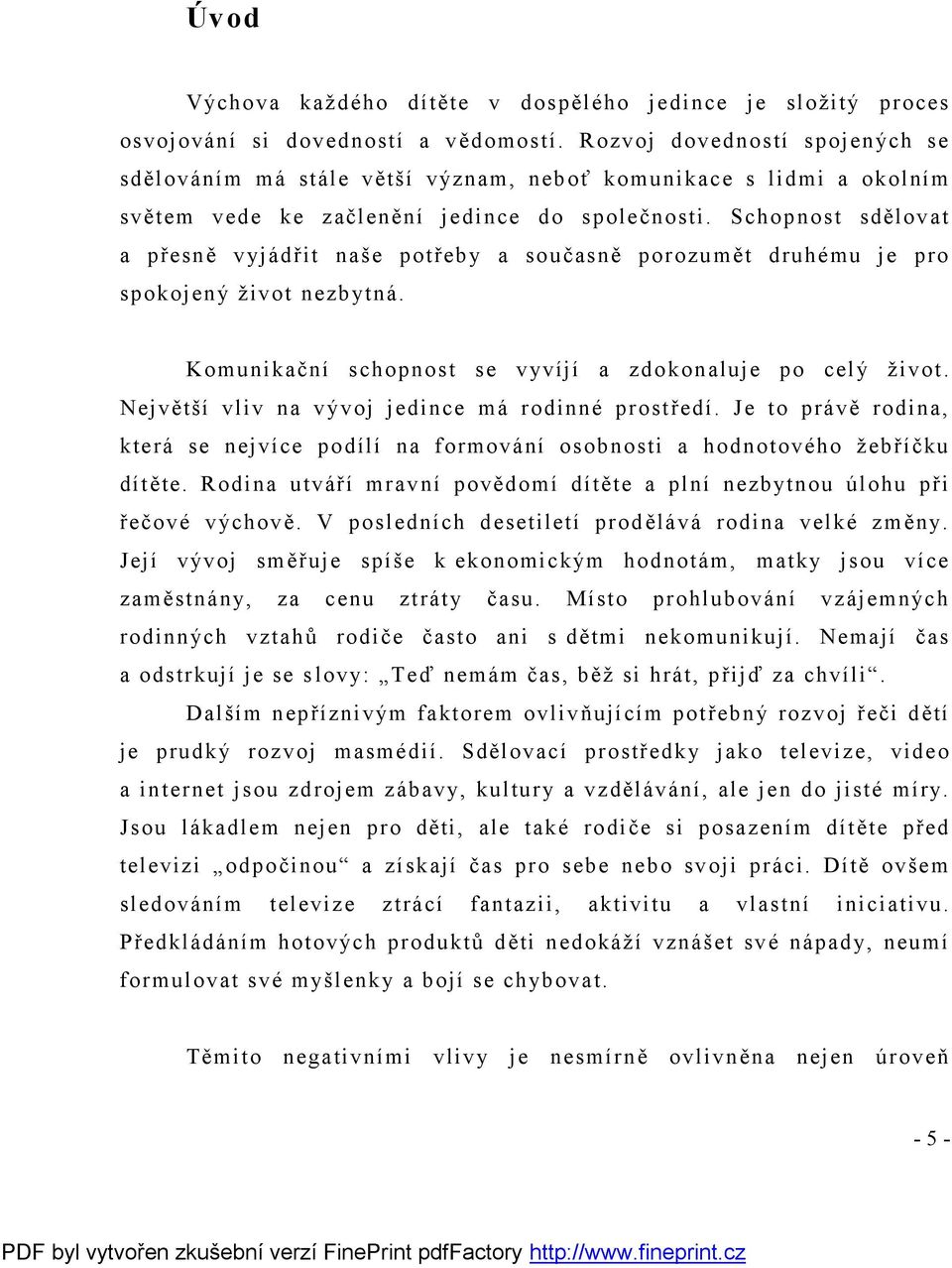 Schopnost sdělovat a přesně vyjádřit naše potřeby a současně porozumět druhému je pro spokojený život nezbytná. Komunikační schopnost se vyvíjí a zdokonaluje po celý život.