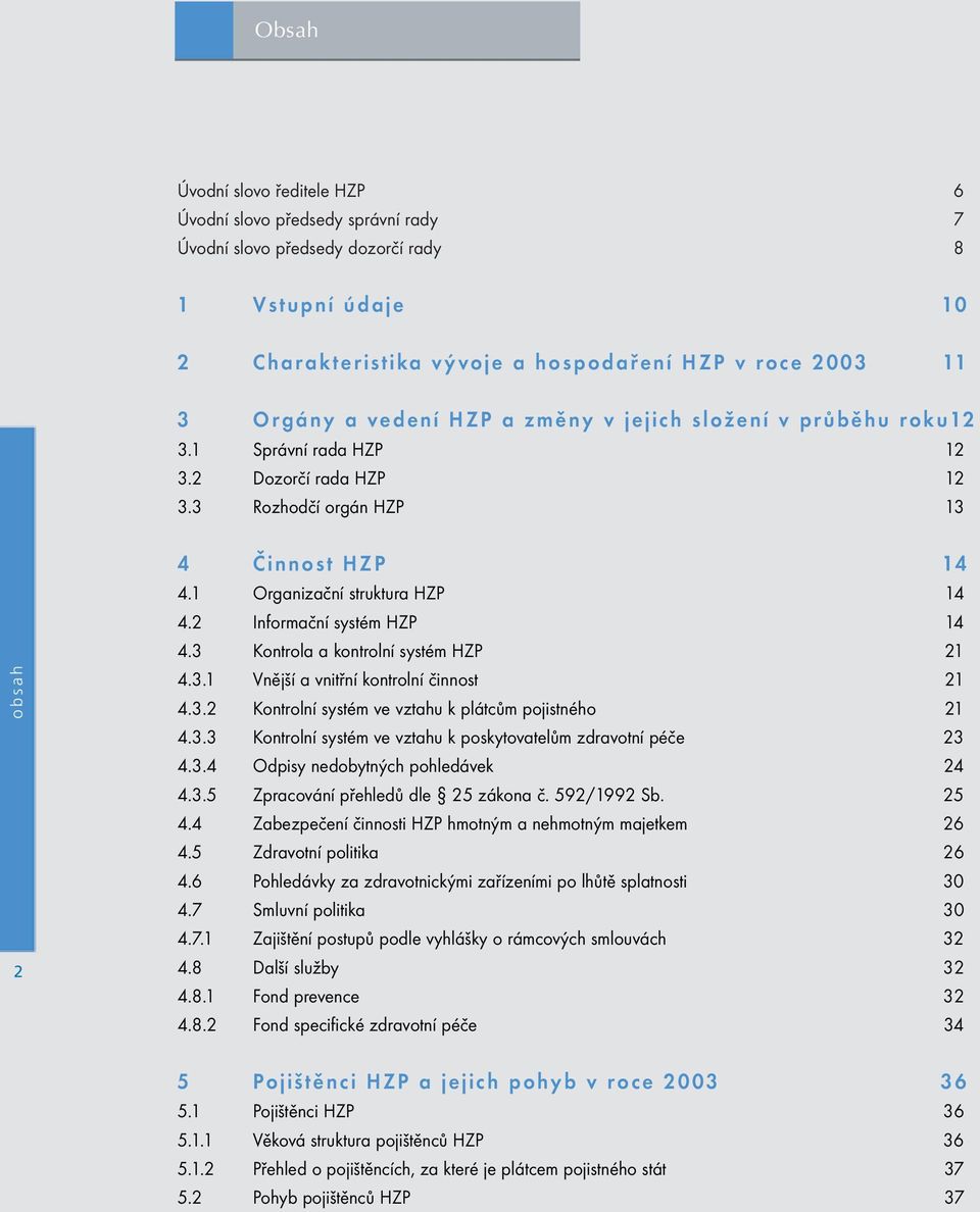 2 Informační systém HZP 14 4.3 Kontrola a kontrolní systém HZP 21 4.3.1 Vnější a vnitřní kontrolní činnost 21 4.3.2 Kontrolní systém ve vztahu k plátcům pojistného 21 4.3.3 Kontrolní systém ve vztahu k poskytovatelům zdravotní péče 23 4.