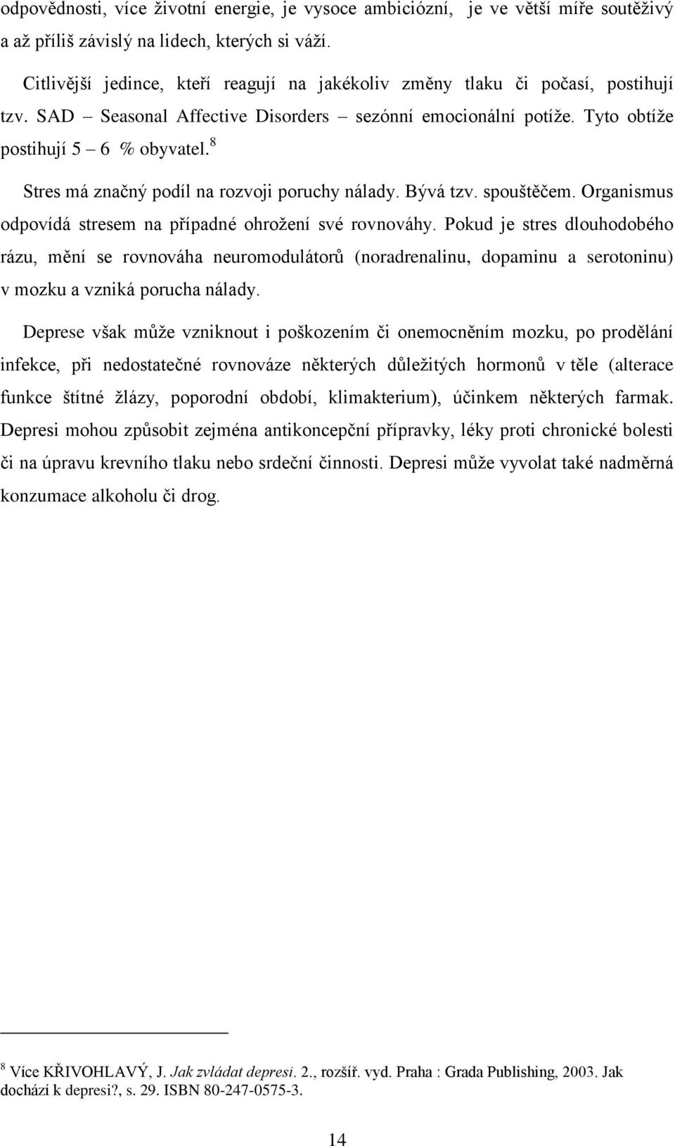 8 Stres má značný podíl na rozvoji poruchy nálady. Bývá tzv. spouštěčem. Organismus odpovídá stresem na případné ohrožení své rovnováhy.