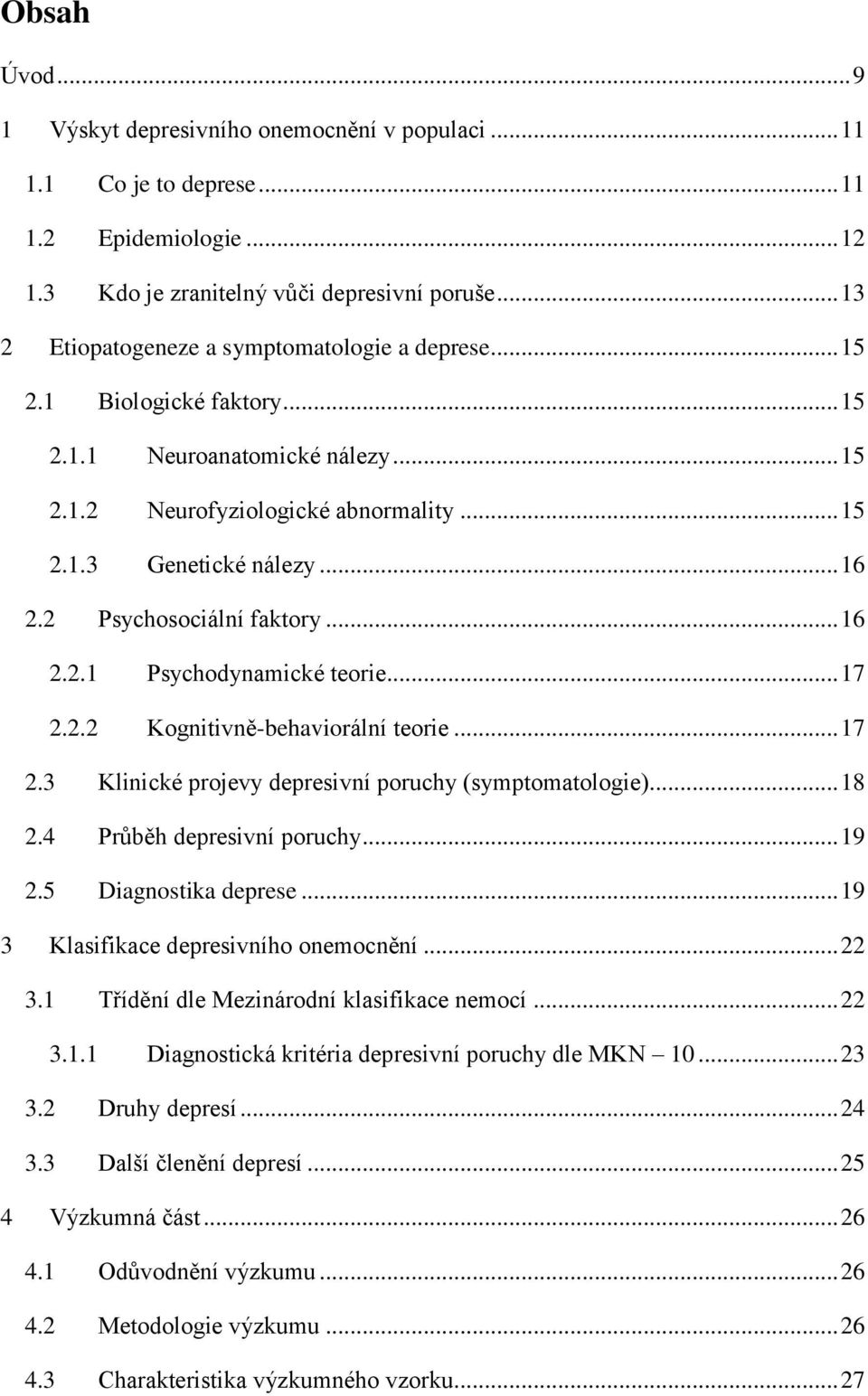 2 Psychosociální faktory... 16 2.2.1 Psychodynamické teorie... 17 2.2.2 Kognitivně-behaviorální teorie... 17 2.3 Klinické projevy depresivní poruchy (symptomatologie)... 18 2.