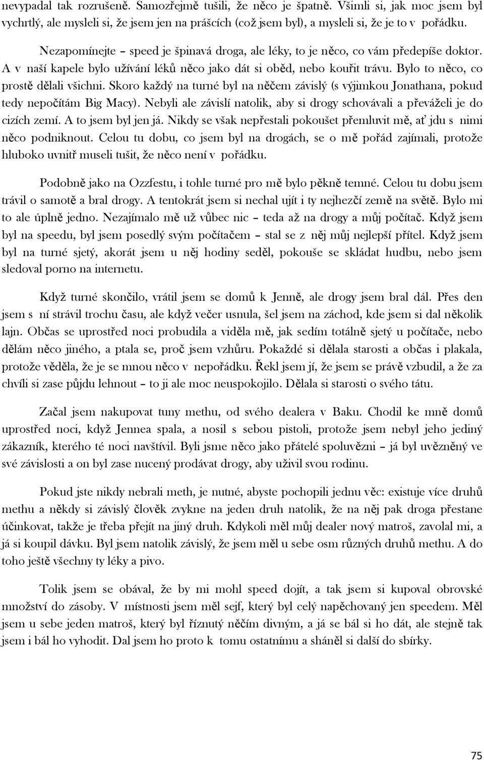 Skoro každý na turné byl na něčem závislý (s výjimkou Jonathana, pokud tedy nepočítám Big Macy). Nebyli ale závislí natolik, aby si drogy schovávali a převáželi je do cizích zemí.