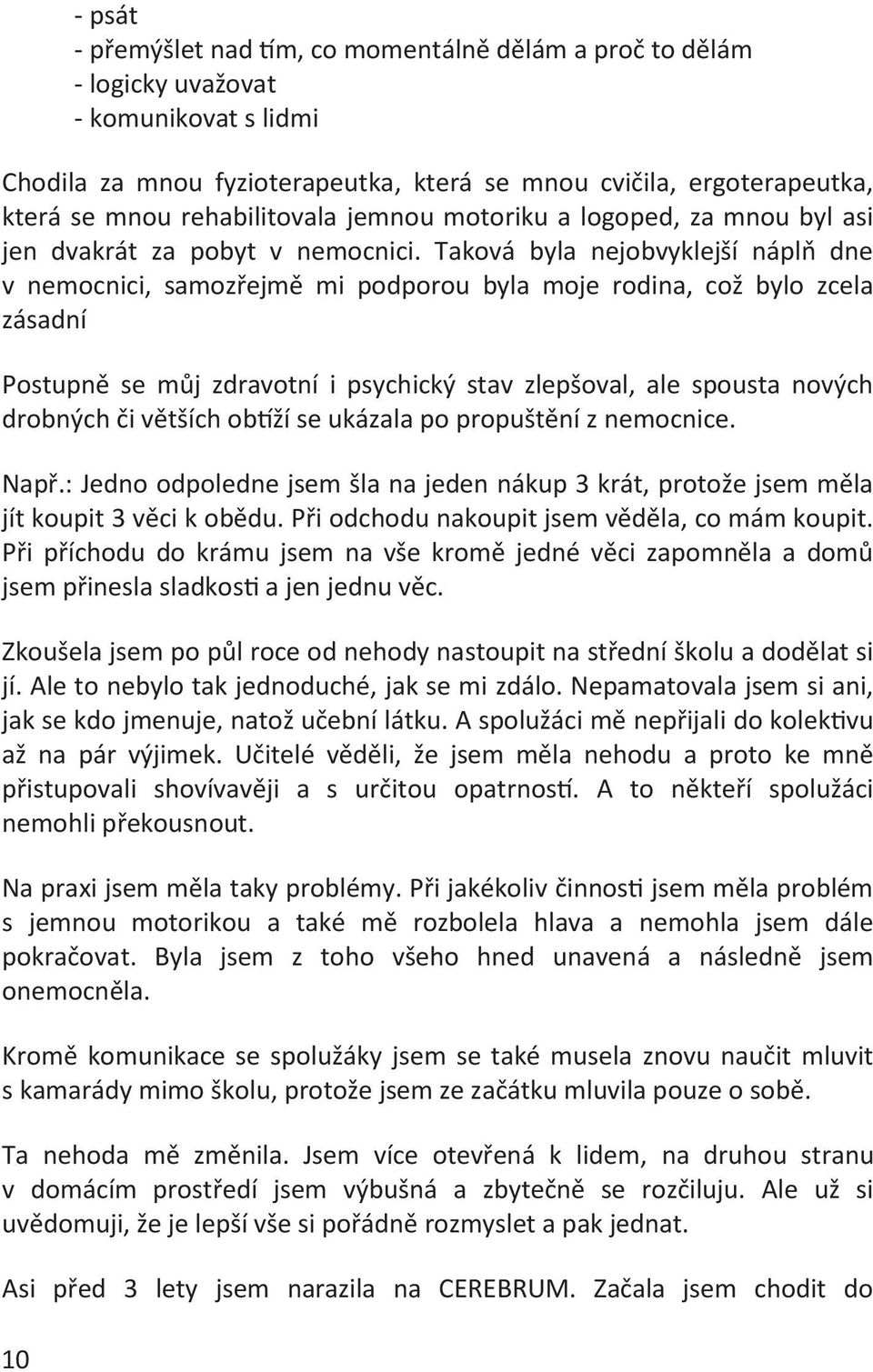 Taková byla nejobvyklejší náplň dne v nemocnici, samozřejmě mi podporou byla moje rodina, což bylo zcela zásadní Postupně se můj zdravotní i psychický stav zlepšoval, ale spousta nových drobných či