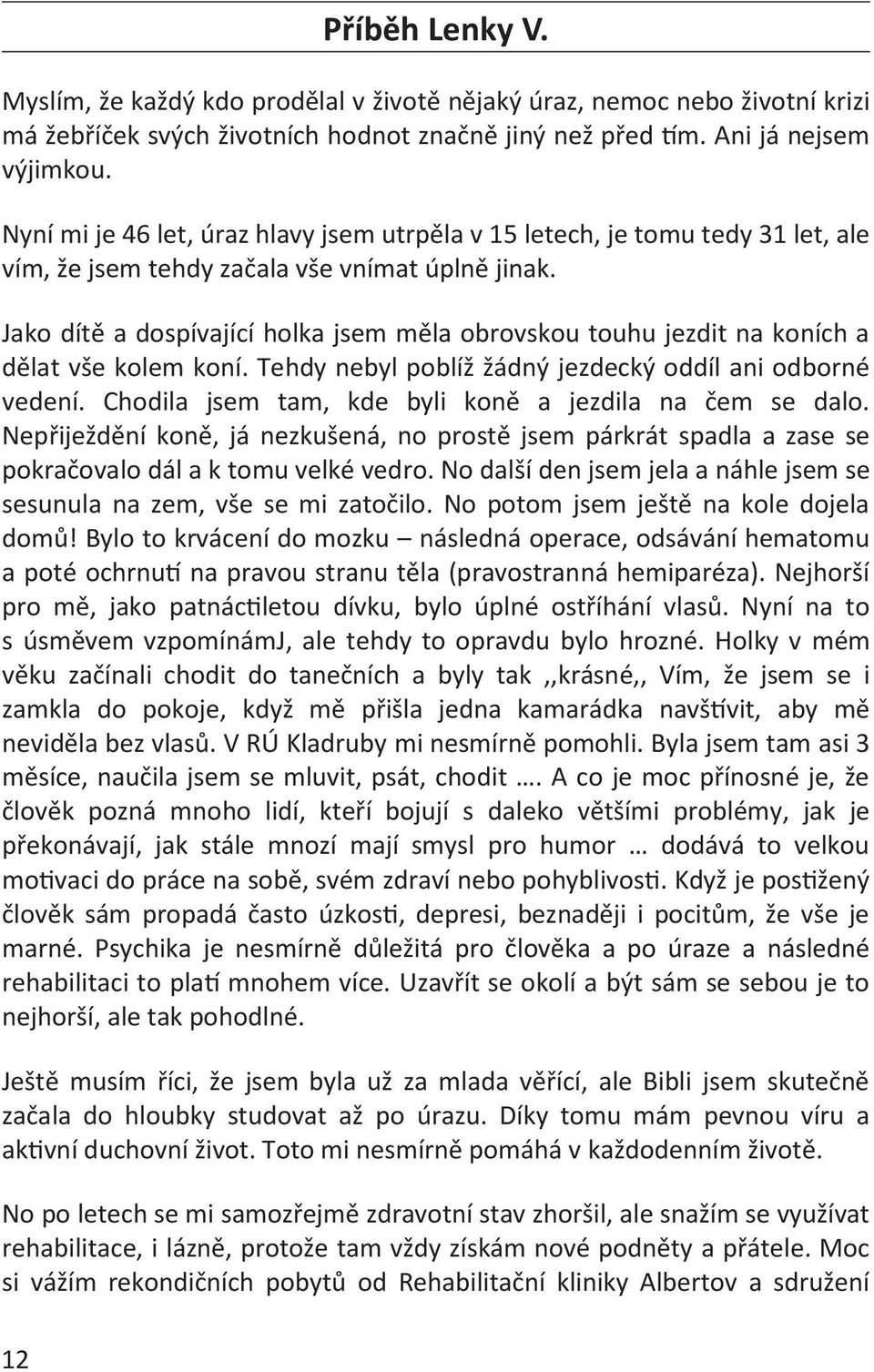 Jako dítě a dospívající holka jsem měla obrovskou touhu jezdit na koních a dělat vše kolem koní. Tehdy nebyl poblíž žádný jezdecký oddíl ani odborné vedení.