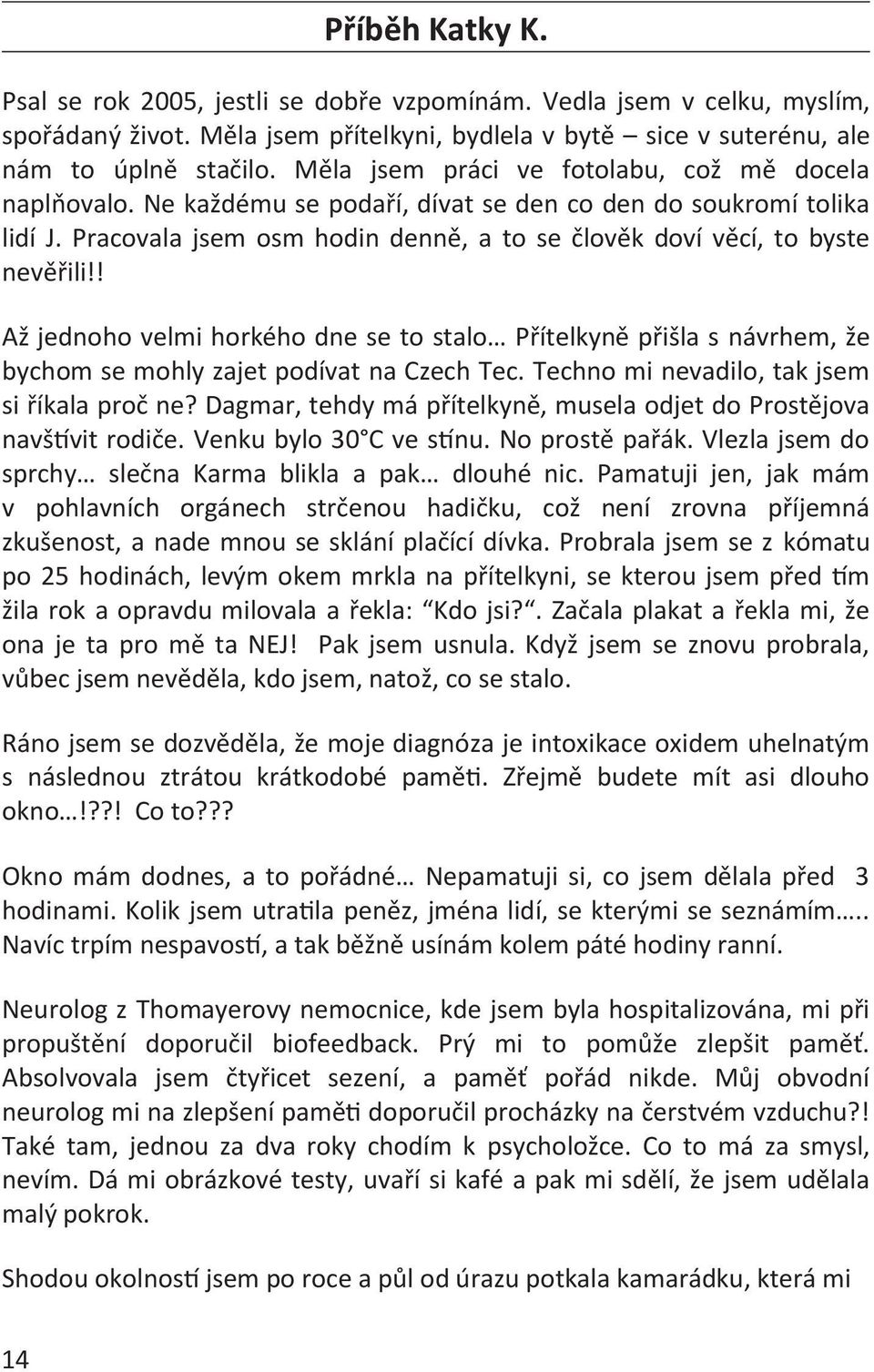 ! Až jednoho velmi horkého dne se to stalo Přítelkyně přišla s návrhem, že bychom se mohly zajet podívat na Czech Tec. Techno mi nevadilo, tak jsem si říkala proč ne?