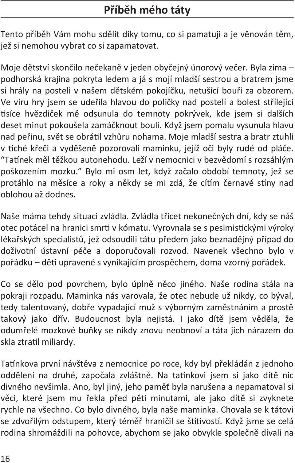 Ve víru hry jsem se udeřila hlavou do poličky nad postelí a bolest střílející tisíce hvězdiček mě odsunula do temnoty pokrývek, kde jsem si dalších deset minut pokoušela zamáčknout bouli.