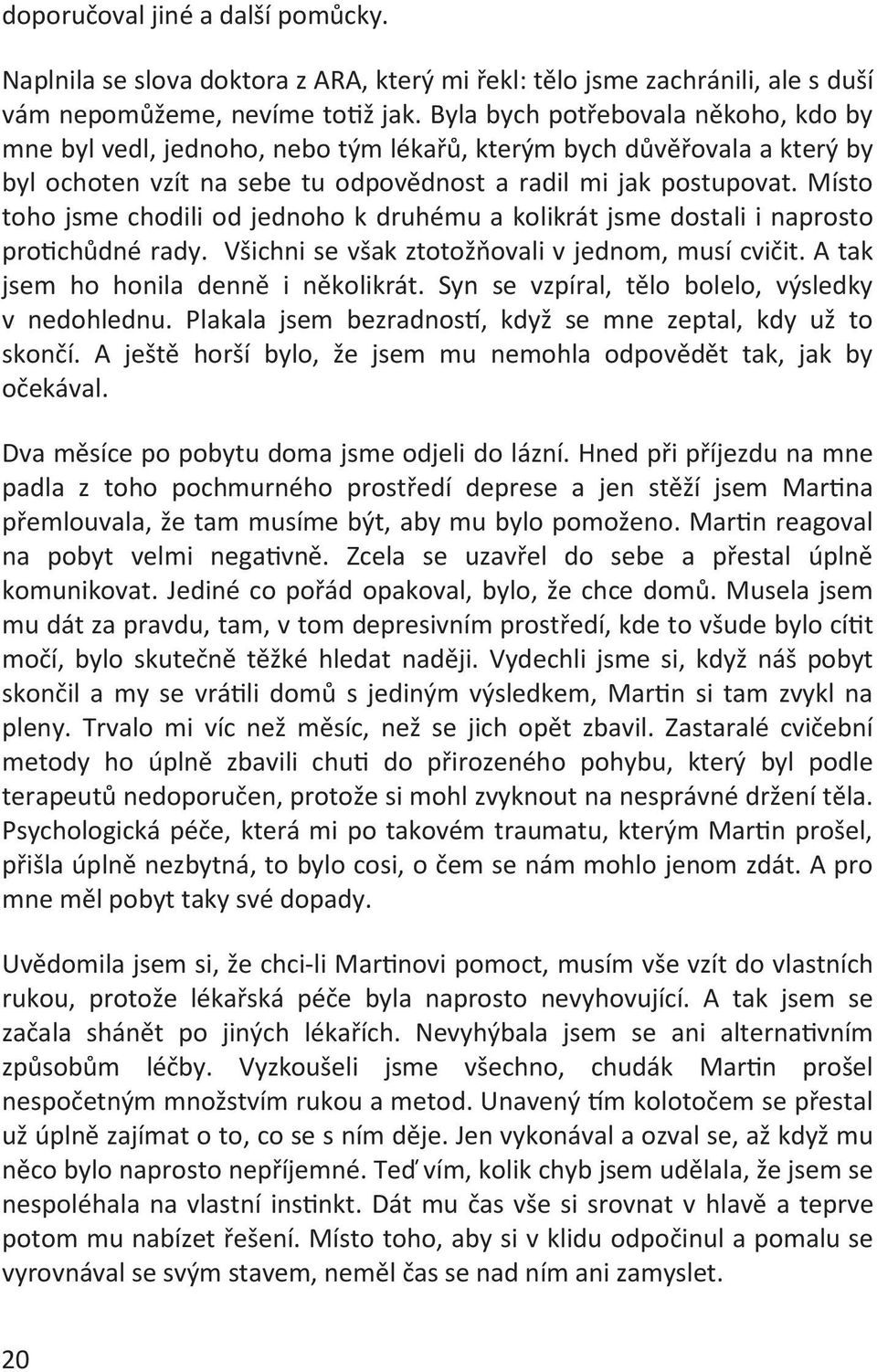 Místo toho jsme chodili od jednoho k druhému a kolikrát jsme dostali i naprosto protichůdné rady. Všichni se však ztotožňovali v jednom, musí cvičit. A tak jsem ho honila denně i několikrát.