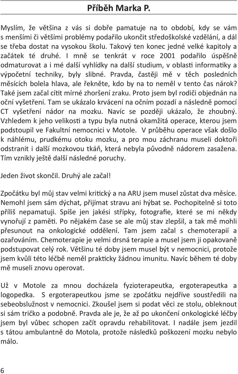 I mně se tenkrát v roce 2001 podařilo úspěšně odmaturovat a i mé další vyhlídky na další studium, v oblasti informatiky a výpočetní techniky, byly slibné.