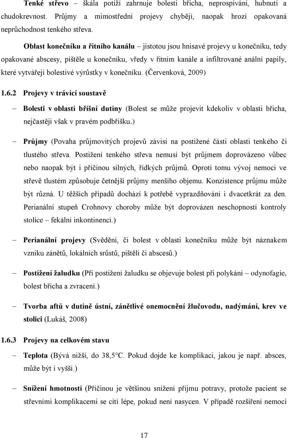 výrůstky v konečníku. (Červenková, 2009) 1.6.2 Projevy v trávicí soustavě Bolesti v oblasti břišní dutiny (Bolest se může projevit kdekoliv v oblasti břicha, nejčastěji však v pravém podbřišku.