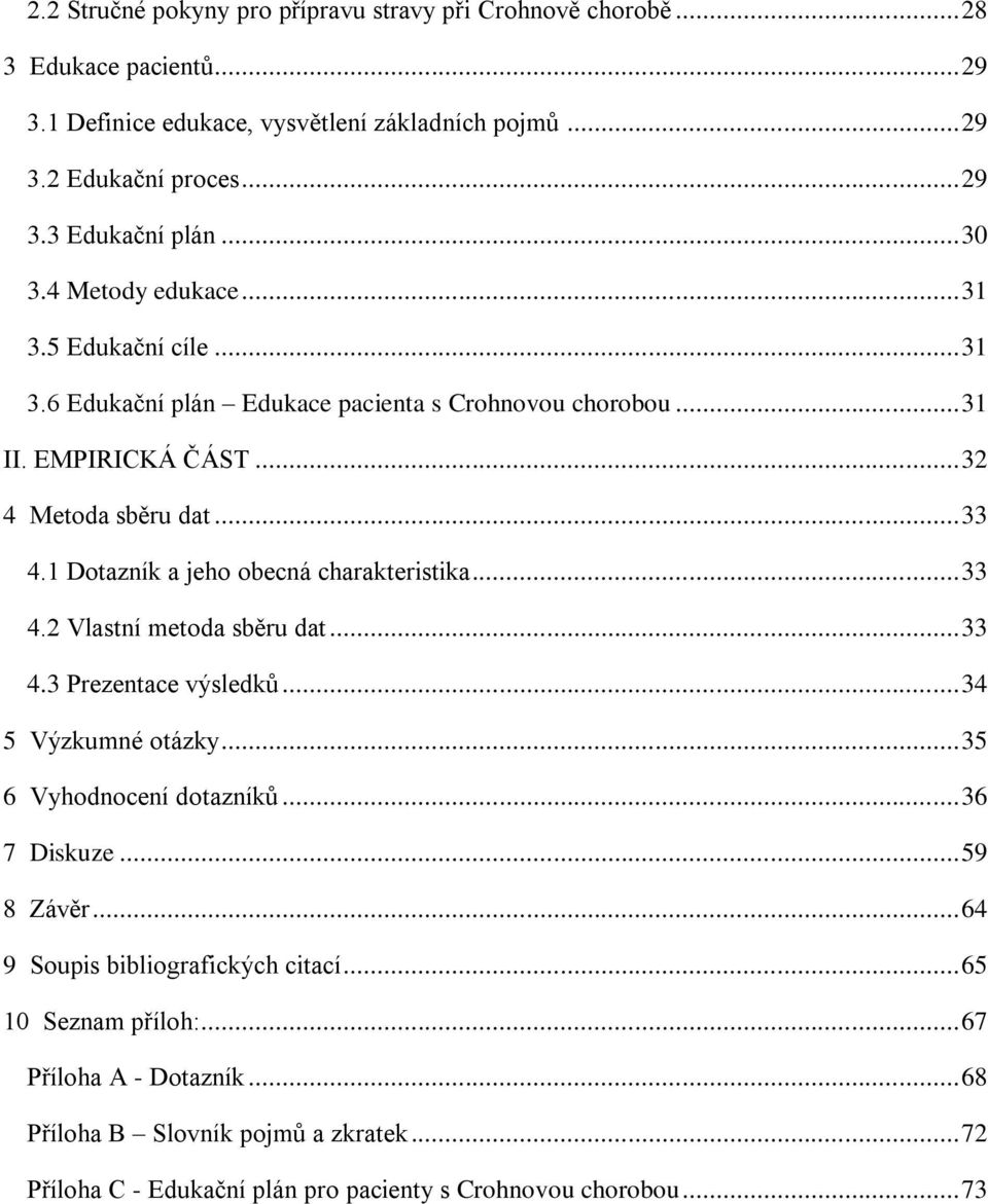 1 Dotazník a jeho obecná charakteristika... 33 4.2 Vlastní metoda sběru dat... 33 4.3 Prezentace výsledků... 34 5 Výzkumné otázky... 35 6 Vyhodnocení dotazníků... 36 7 Diskuze... 59 8 Závěr.