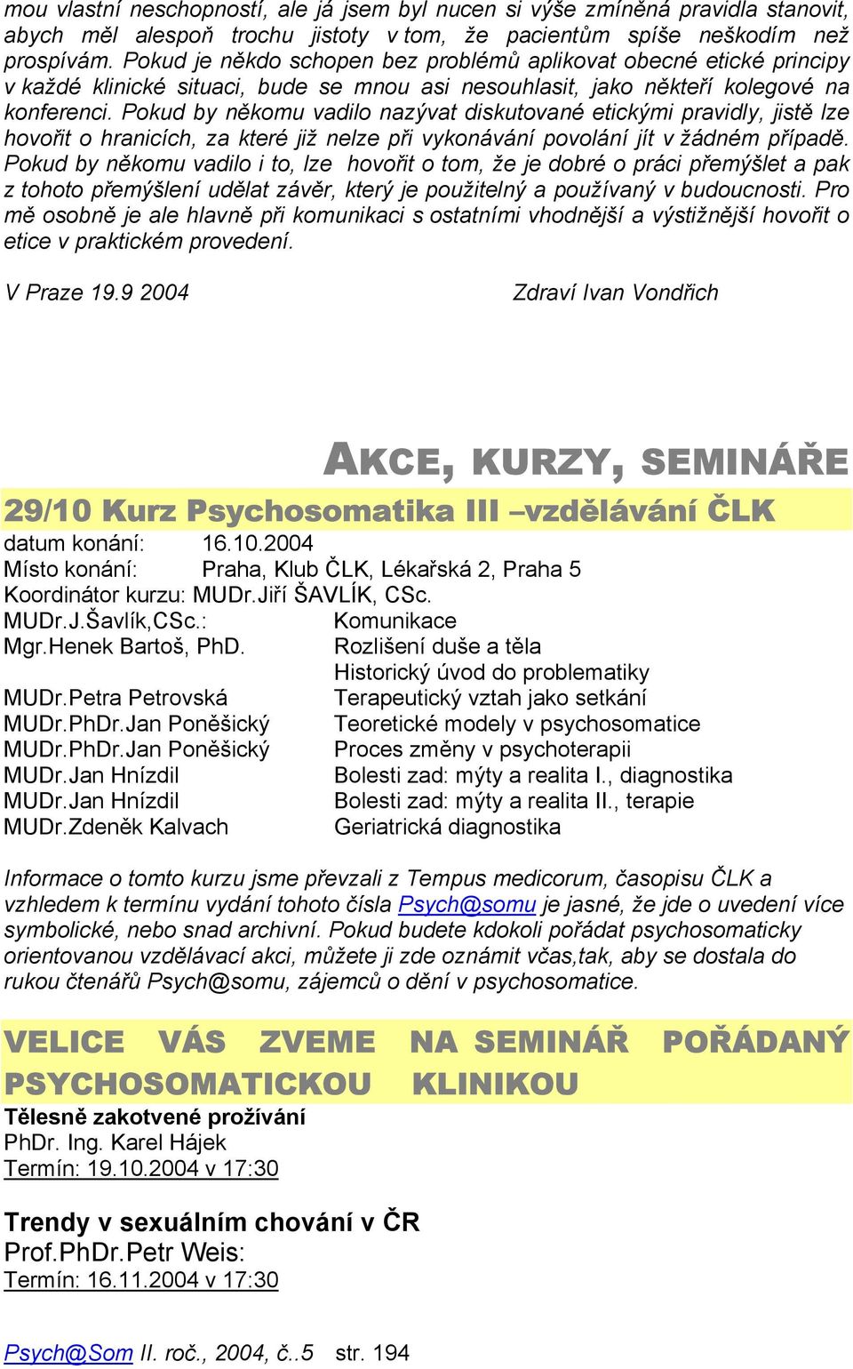 Pokud by někomu vadilo nazývat diskutované etickými pravidly, jistě lze hovořit o hranicích, za které již nelze při vykonávání povolání jít v žádném případě.