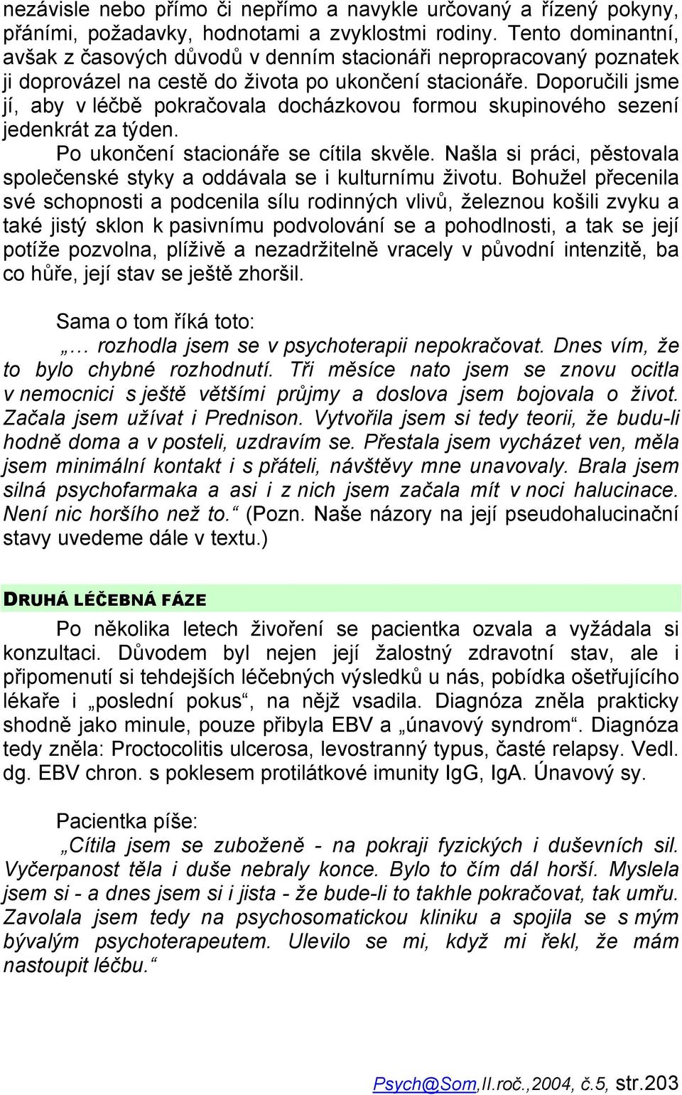 Doporučili jsme jí, aby v léčbě pokračovala docházkovou formou skupinového sezení jedenkrát za týden. Po ukončení stacionáře se cítila skvěle.