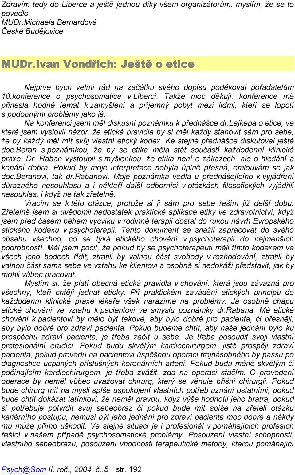 Takže moc děkuji, konference mě přinesla hodně témat k zamyšlení a příjemný pobyt mezi lidmi, kteří se lopotí s podobnými problémy jako já. Na konferenci jsem měl diskusní poznámku k přednášce dr.