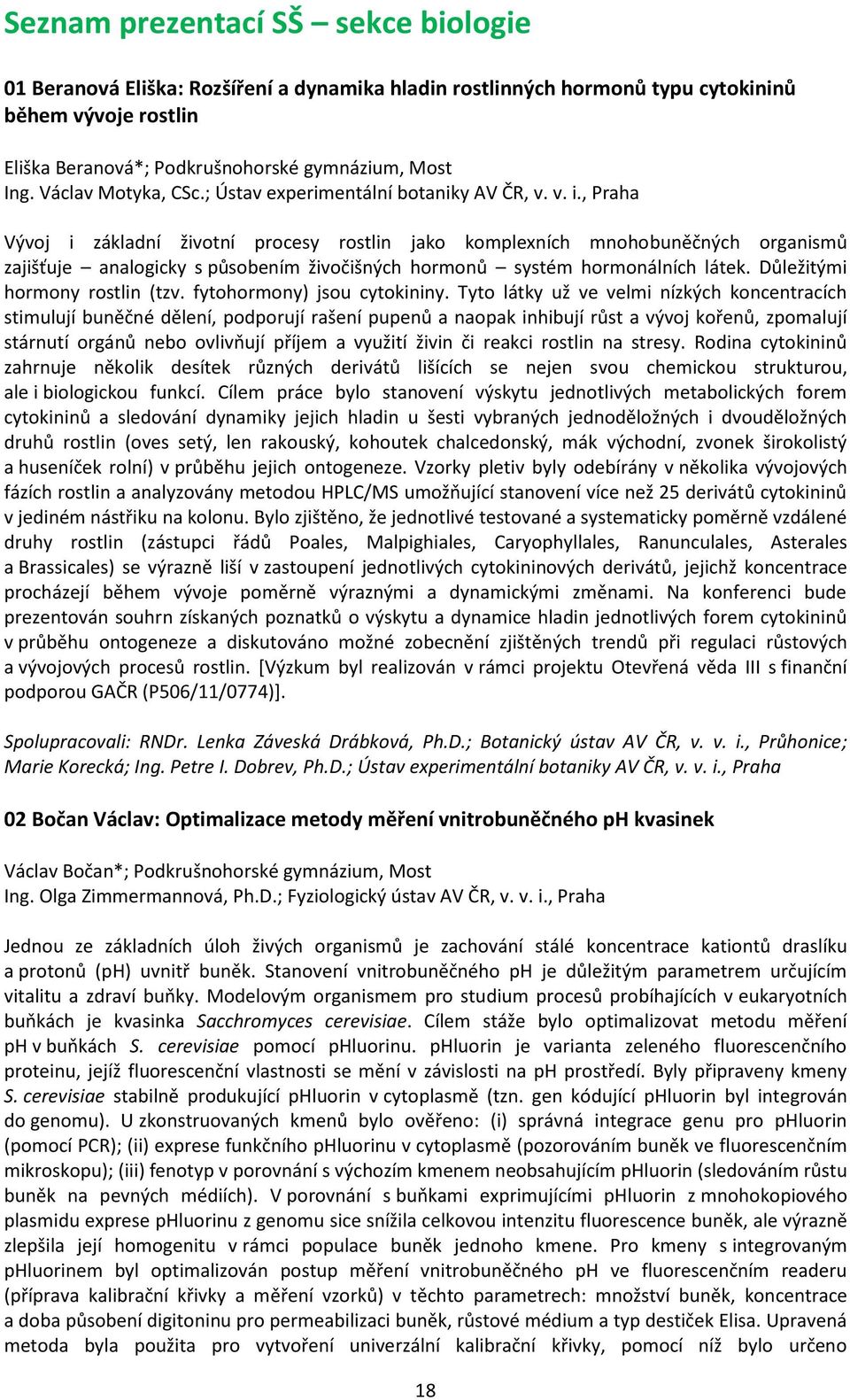 , Praha Vývoj i základní životní procesy rostlin jako komplexních mnohobuněčných organismů zajišťuje analogicky s působením živočišných hormonů systém hormonálních látek.