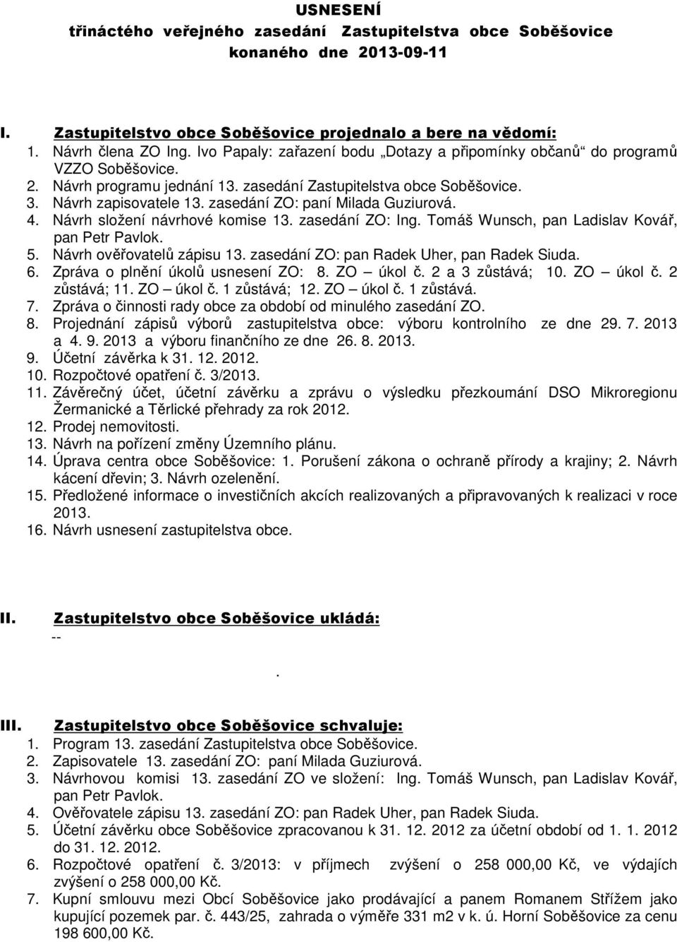 zasedání ZO: paní Milada Guziurová. 4. Návrh složení návrhové komise 13. zasedání ZO: Ing. Tomáš Wunsch, pan Ladislav Kovář, pan Petr Pavlok. 5. Návrh ověřovatelů zápisu 13.