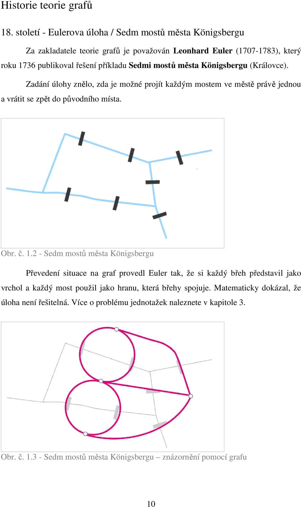 mostů města Königsbergu (Královce). Zadání úlohy znělo, zda je možné projít každým mostem ve městě právě jednou a vrátit se zpět do původního místa. Obr. č. 1.