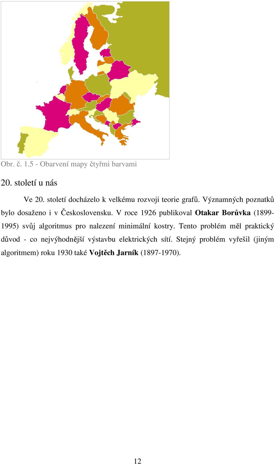 V roce 1926 publikoval Otakar Borůvka (1899-1995) svůj algoritmus pro nalezení minimální kostry.