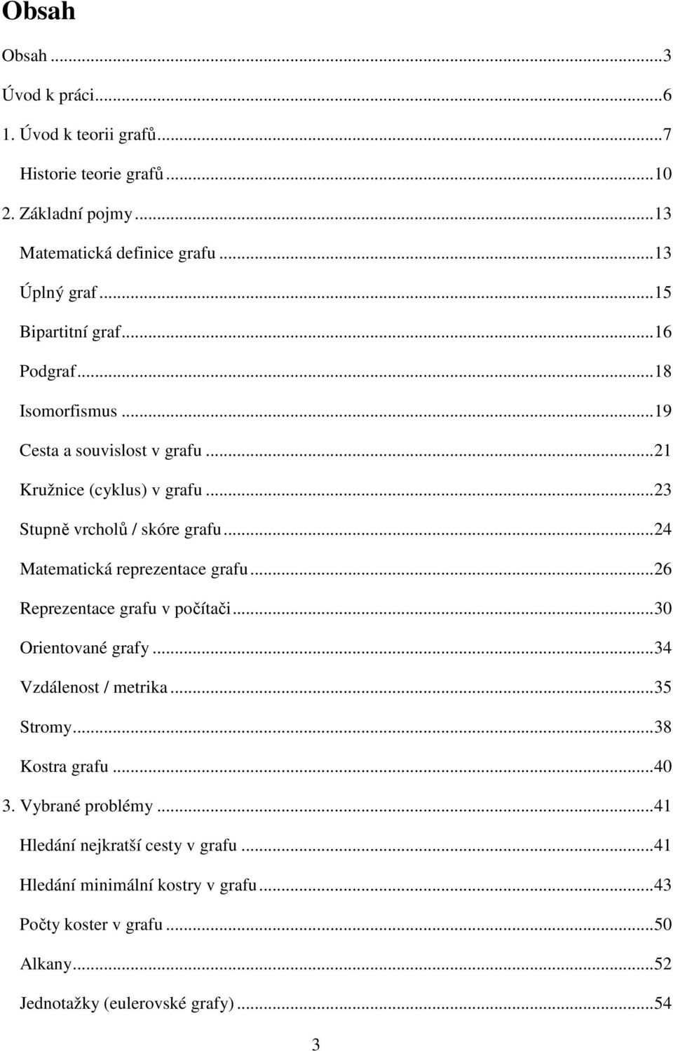 ..24 Matematická reprezentace grafu...26 Reprezentace grafu v počítači...30 Orientované grafy...34 Vzdálenost / metrika...35 Stromy...38 Kostra grafu...40 3.