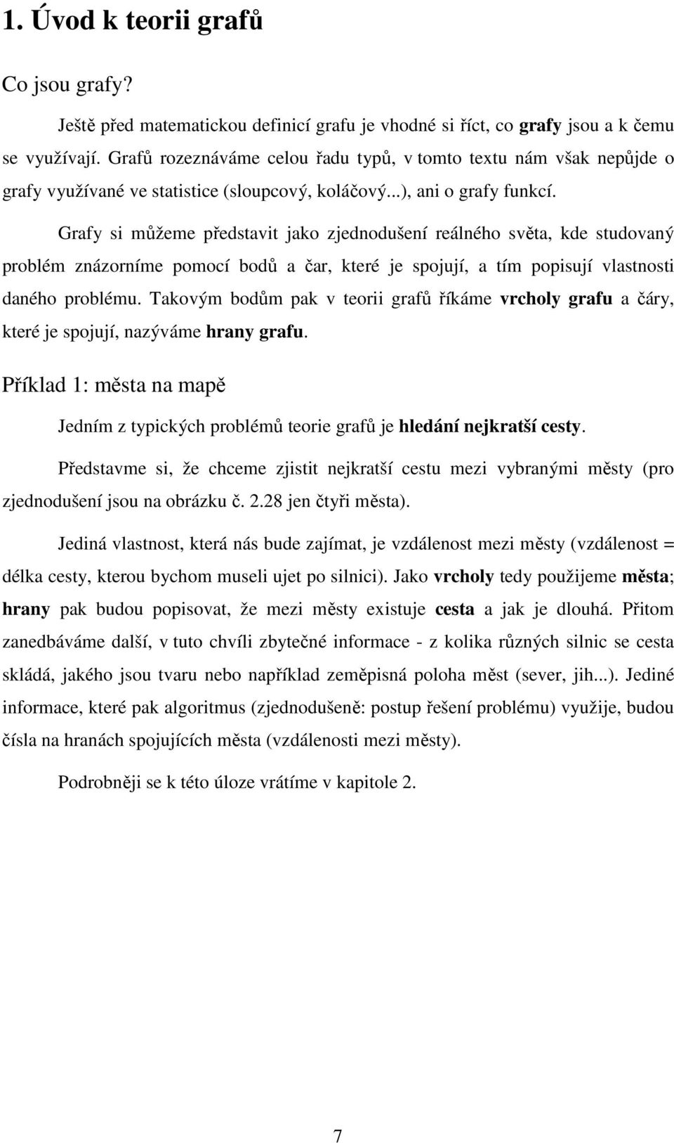 Grafy si můžeme představit jako zjednodušení reálného světa, kde studovaný problém znázorníme pomocí bodů a čar, které je spojují, a tím popisují vlastnosti daného problému.