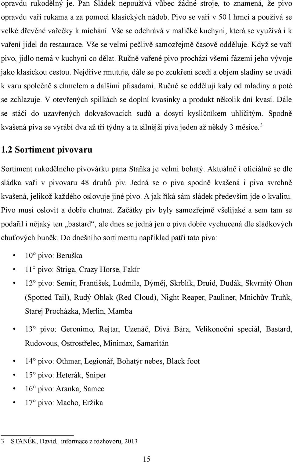 Vše se velmi pečlivě samozřejmě časově odděluje. Když se vaří pivo, jídlo nemá v kuchyni co dělat. Ručně vařené pivo prochází všemi fázemi jeho vývoje jako klasickou cestou.