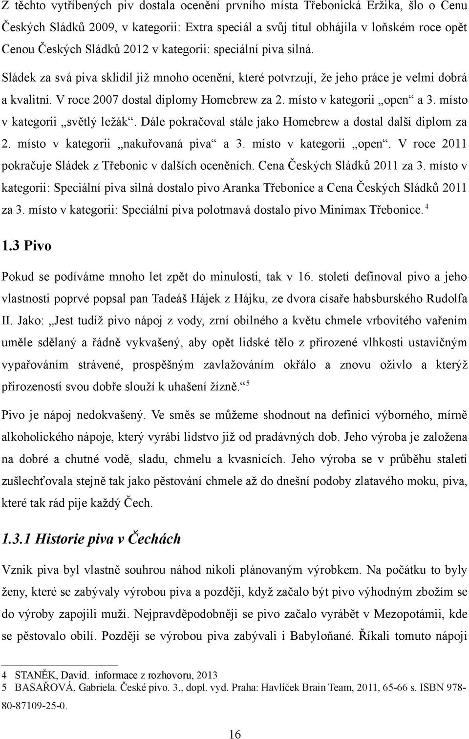 místo v kategorii open a 3. místo v kategorii světlý ležák. Dále pokračoval stále jako Homebrew a dostal další diplom za 2. místo v kategorii nakuřovaná piva a 3. místo v kategorii open.